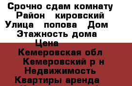 Срочно сдам комнату › Район ­ кировский › Улица ­ попова › Дом ­ 5 › Этажность дома ­ 9 › Цена ­ 6 000 - Кемеровская обл., Кемеровский р-н Недвижимость » Квартиры аренда   . Кемеровская обл.